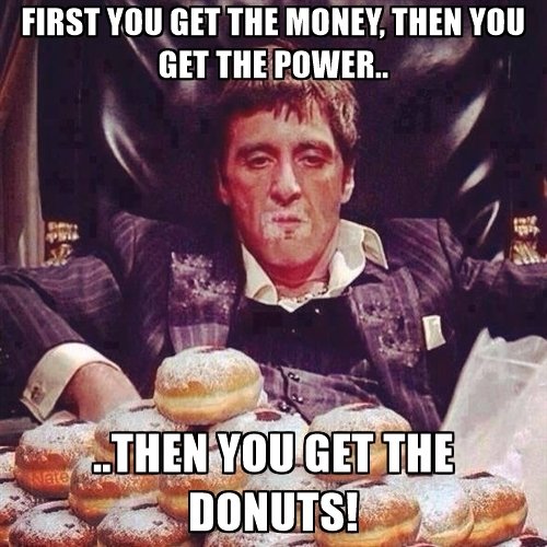 first-you-get-the-money-then-you-get-the-power-then-you-get-the-donuts.jpg.ef5f7c397d0f0fa064e79e4fa9bbd5c7.jpg